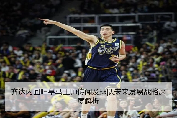 齐达内回归皇马主帅传闻及球队未来发展战略深度解析 | BSPORTS